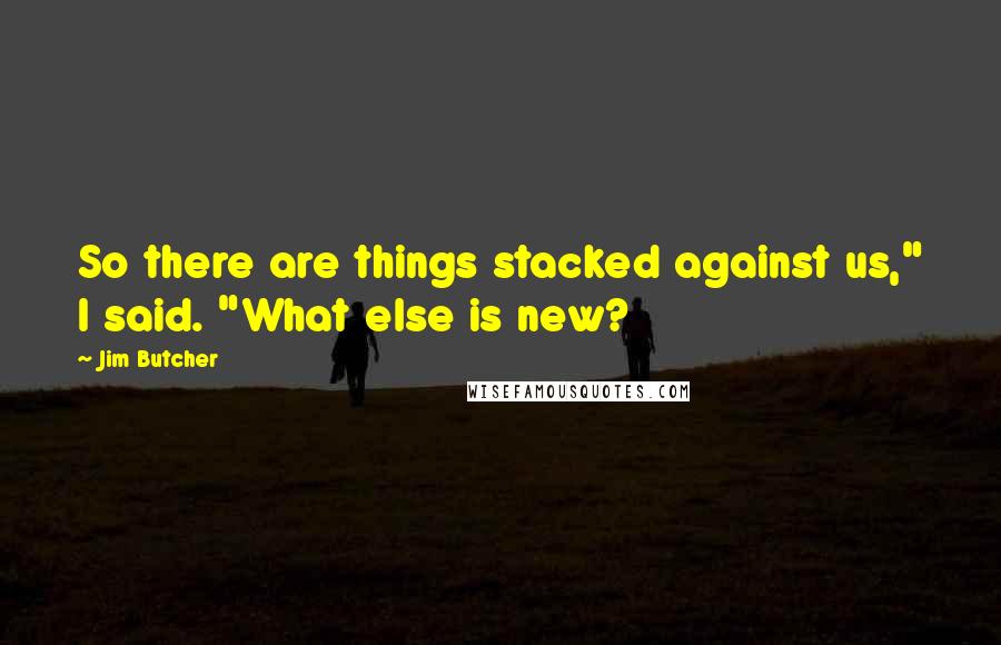 Jim Butcher quotes: So there are things stacked against us," I said. "What else is new?