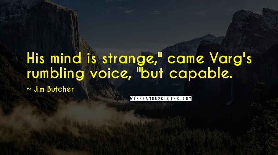 Jim Butcher quotes: His mind is strange," came Varg's rumbling voice, "but capable.
