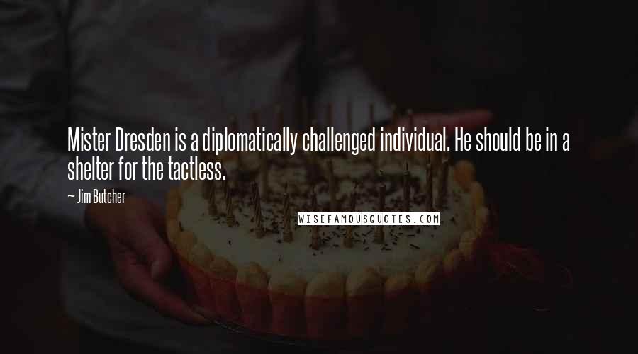 Jim Butcher quotes: Mister Dresden is a diplomatically challenged individual. He should be in a shelter for the tactless.