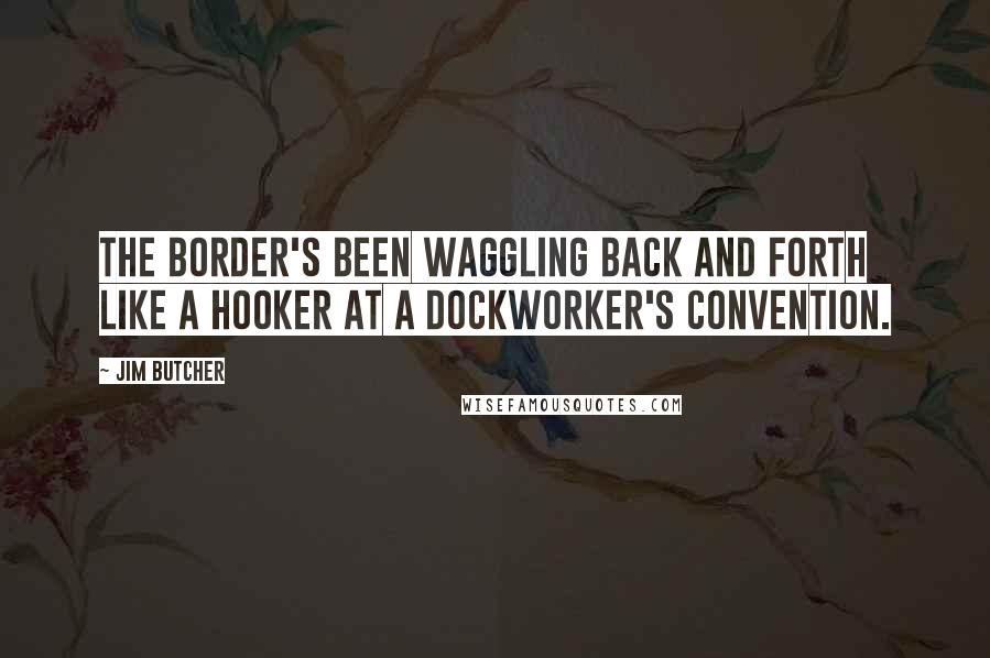 Jim Butcher quotes: The border's been waggling back and forth like a hooker at a dockworker's convention.
