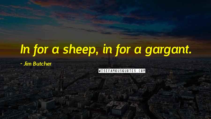 Jim Butcher quotes: In for a sheep, in for a gargant.