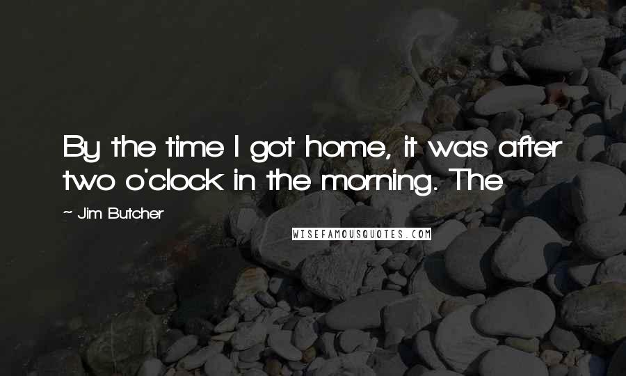 Jim Butcher quotes: By the time I got home, it was after two o'clock in the morning. The