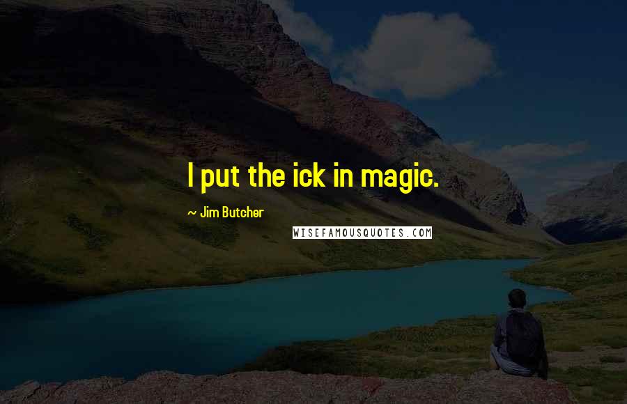 Jim Butcher quotes: I put the ick in magic.