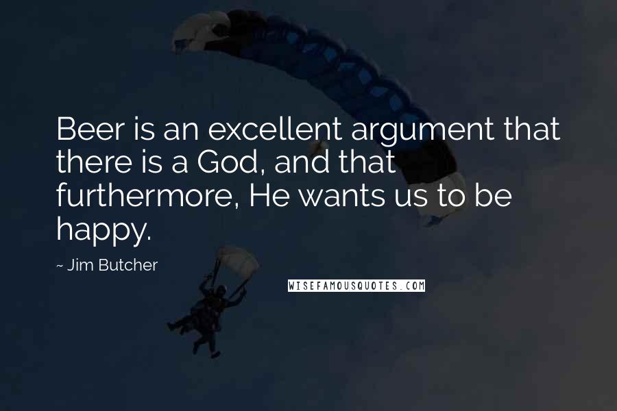 Jim Butcher quotes: Beer is an excellent argument that there is a God, and that furthermore, He wants us to be happy.