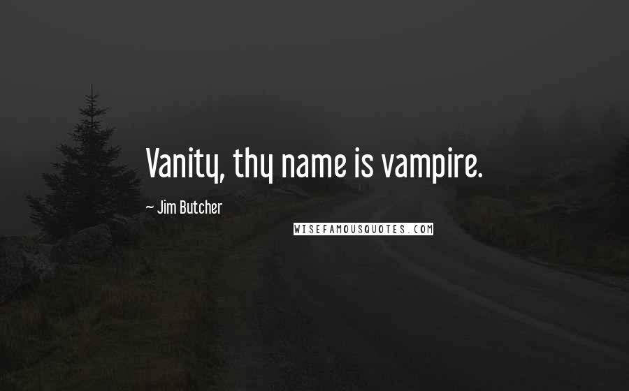 Jim Butcher quotes: Vanity, thy name is vampire.