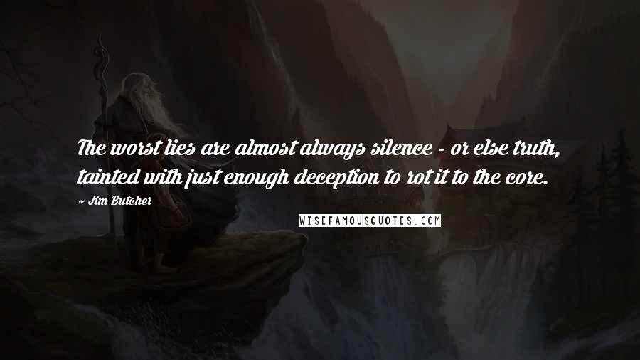 Jim Butcher quotes: The worst lies are almost always silence - or else truth, tainted with just enough deception to rot it to the core.