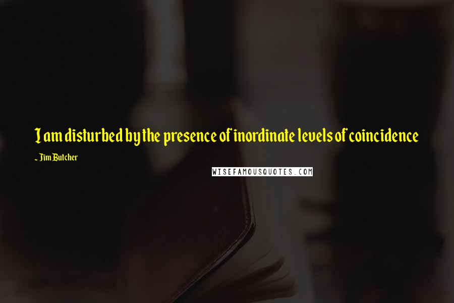 Jim Butcher quotes: I am disturbed by the presence of inordinate levels of coincidence
