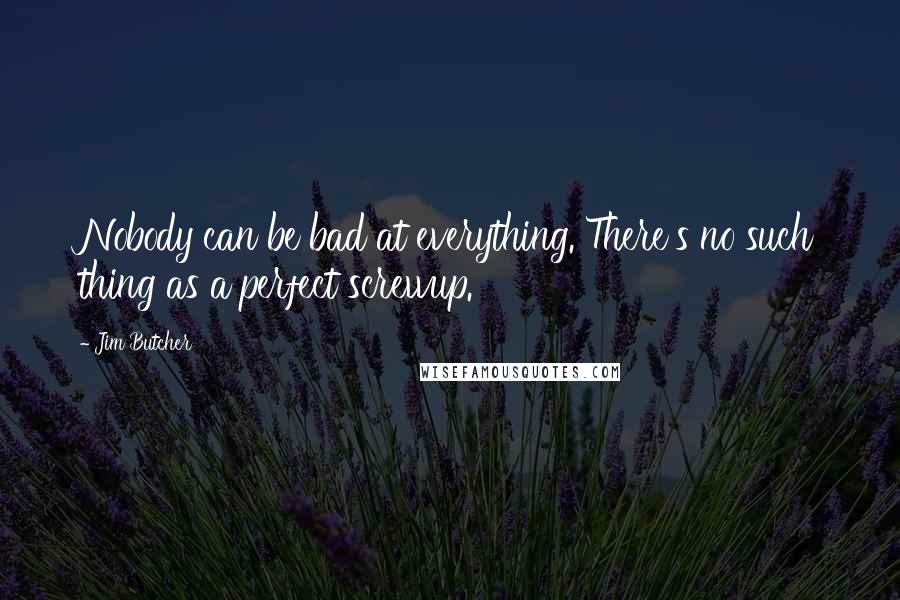 Jim Butcher quotes: Nobody can be bad at everything. There's no such thing as a perfect screwup.