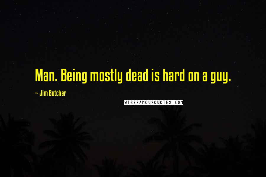 Jim Butcher quotes: Man. Being mostly dead is hard on a guy.