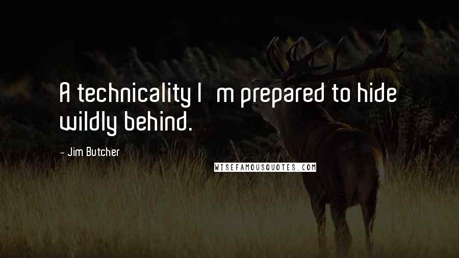 Jim Butcher quotes: A technicality I'm prepared to hide wildly behind.