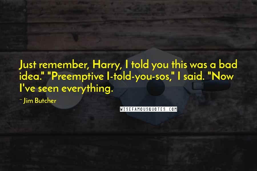 Jim Butcher quotes: Just remember, Harry, I told you this was a bad idea." "Preemptive I-told-you-sos," I said. "Now I've seen everything.