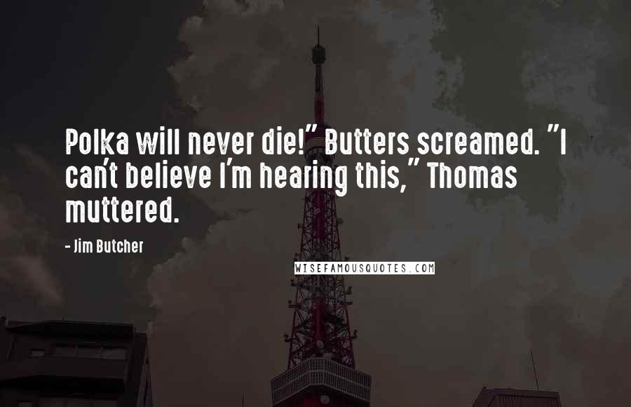 Jim Butcher quotes: Polka will never die!" Butters screamed. "I can't believe I'm hearing this," Thomas muttered.