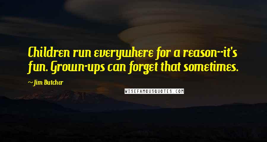 Jim Butcher quotes: Children run everywhere for a reason--it's fun. Grown-ups can forget that sometimes.