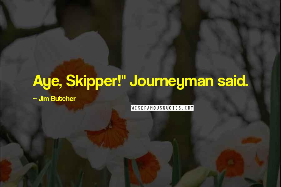 Jim Butcher quotes: Aye, Skipper!" Journeyman said.