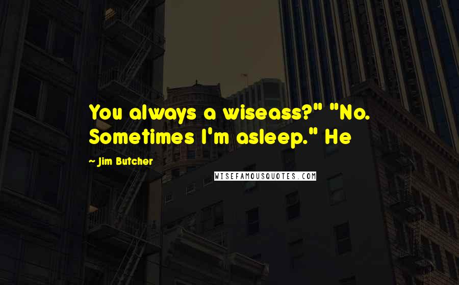 Jim Butcher quotes: You always a wiseass?" "No. Sometimes I'm asleep." He