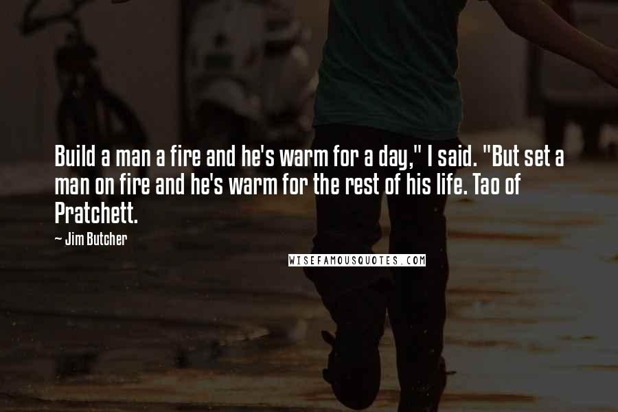 Jim Butcher quotes: Build a man a fire and he's warm for a day," I said. "But set a man on fire and he's warm for the rest of his life. Tao of
