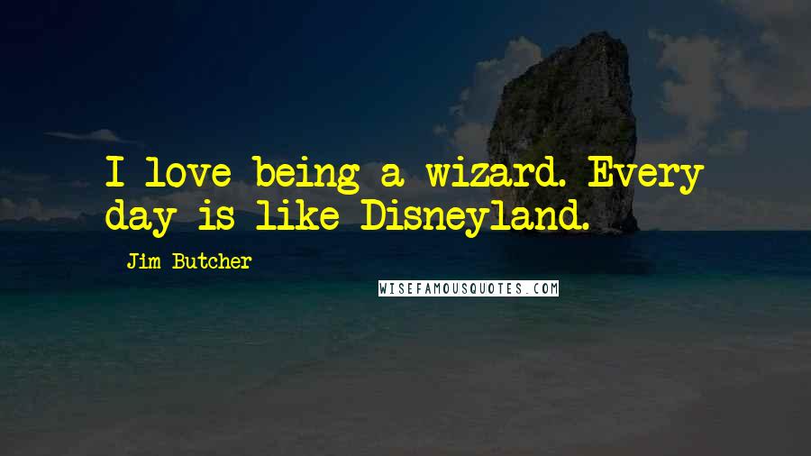 Jim Butcher quotes: I love being a wizard. Every day is like Disneyland.