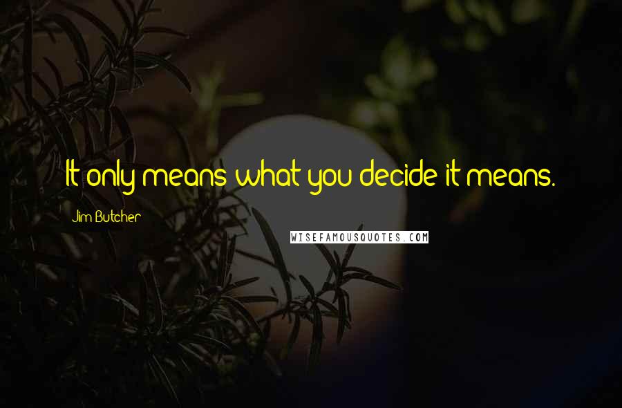 Jim Butcher quotes: It only means what you decide it means.