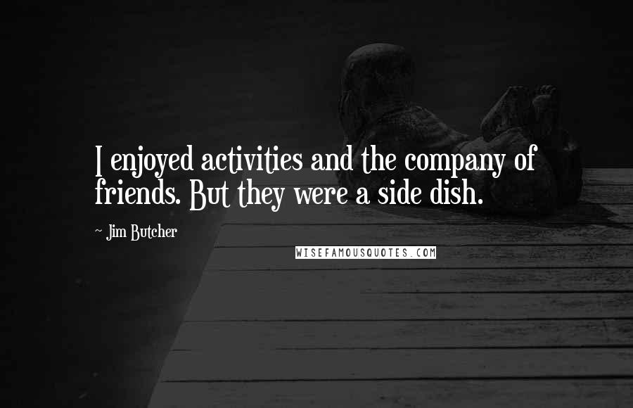 Jim Butcher quotes: I enjoyed activities and the company of friends. But they were a side dish.