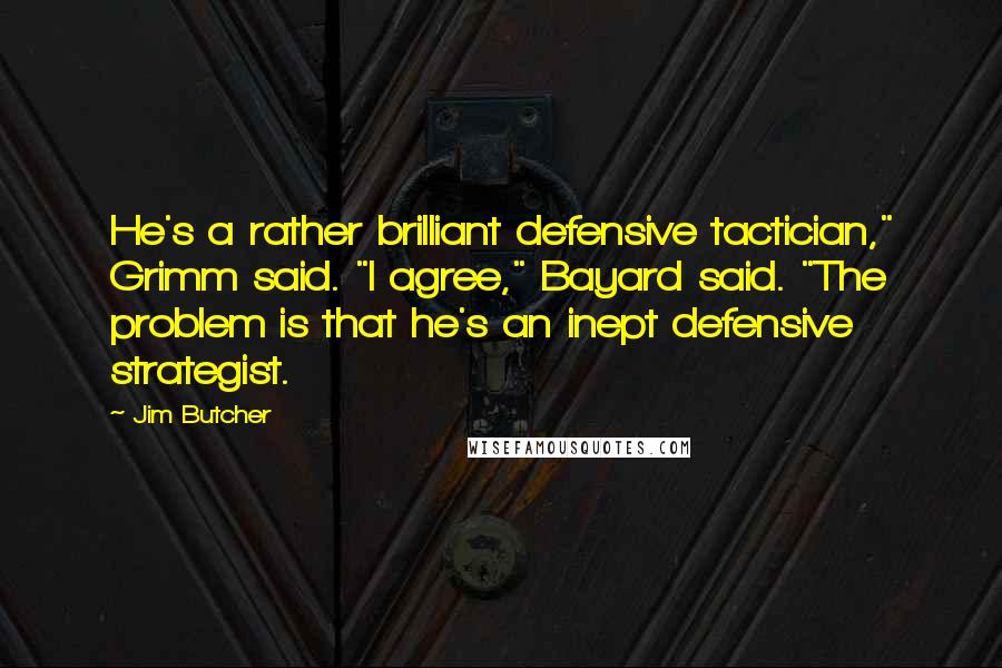 Jim Butcher quotes: He's a rather brilliant defensive tactician," Grimm said. "I agree," Bayard said. "The problem is that he's an inept defensive strategist.