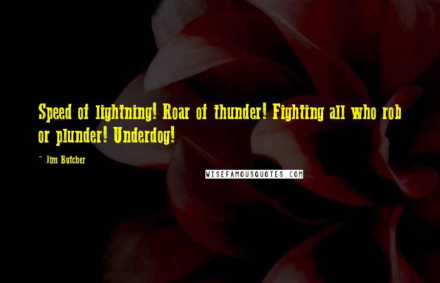 Jim Butcher quotes: Speed of lightning! Roar of thunder! Fighting all who rob or plunder! Underdog!