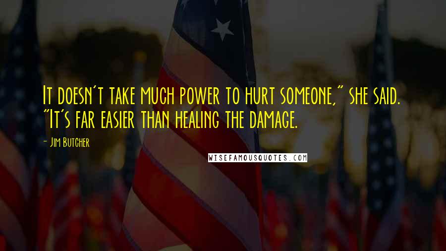 Jim Butcher quotes: It doesn't take much power to hurt someone," she said. "It's far easier than healing the damage.
