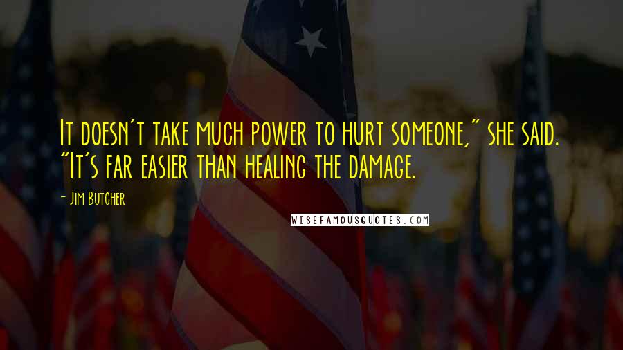 Jim Butcher quotes: It doesn't take much power to hurt someone," she said. "It's far easier than healing the damage.
