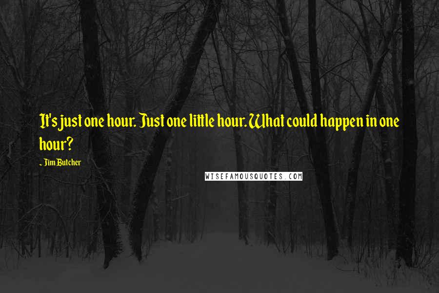 Jim Butcher quotes: It's just one hour. Just one little hour. What could happen in one hour?