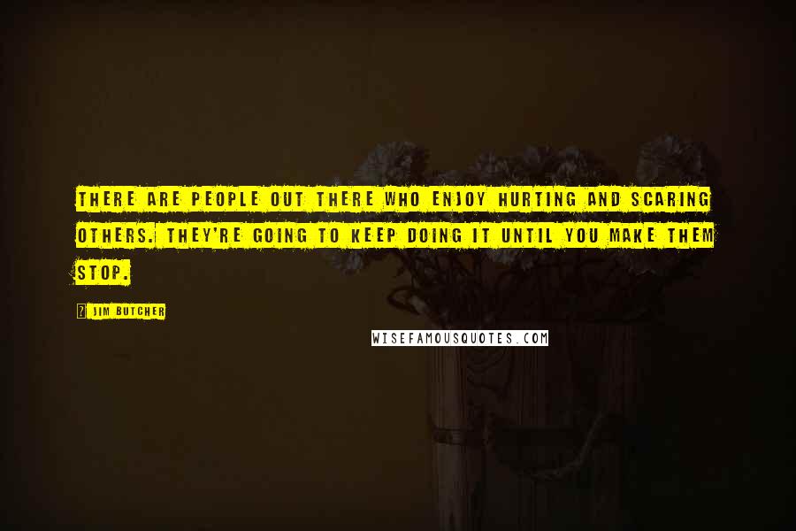 Jim Butcher quotes: There are people out there who enjoy hurting and scaring others. They're going to keep doing it until you make them stop.