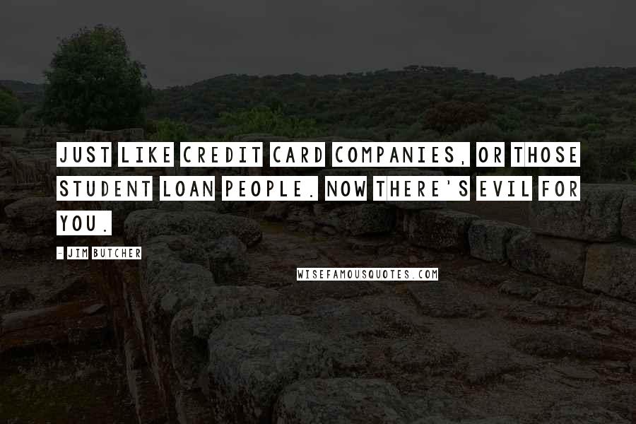 Jim Butcher quotes: Just like credit card companies, or those student loan people. Now there's evil for you.