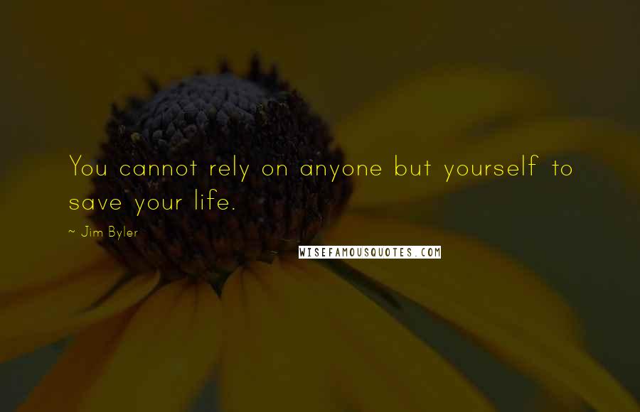 Jim Byler quotes: You cannot rely on anyone but yourself to save your life.
