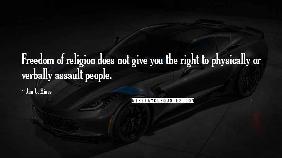 Jim C. Hines quotes: Freedom of religion does not give you the right to physically or verbally assault people.