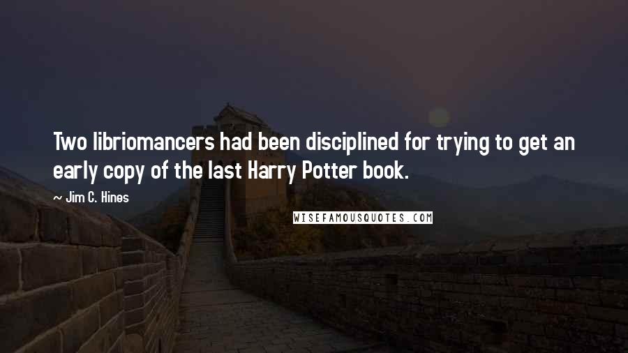 Jim C. Hines quotes: Two libriomancers had been disciplined for trying to get an early copy of the last Harry Potter book.