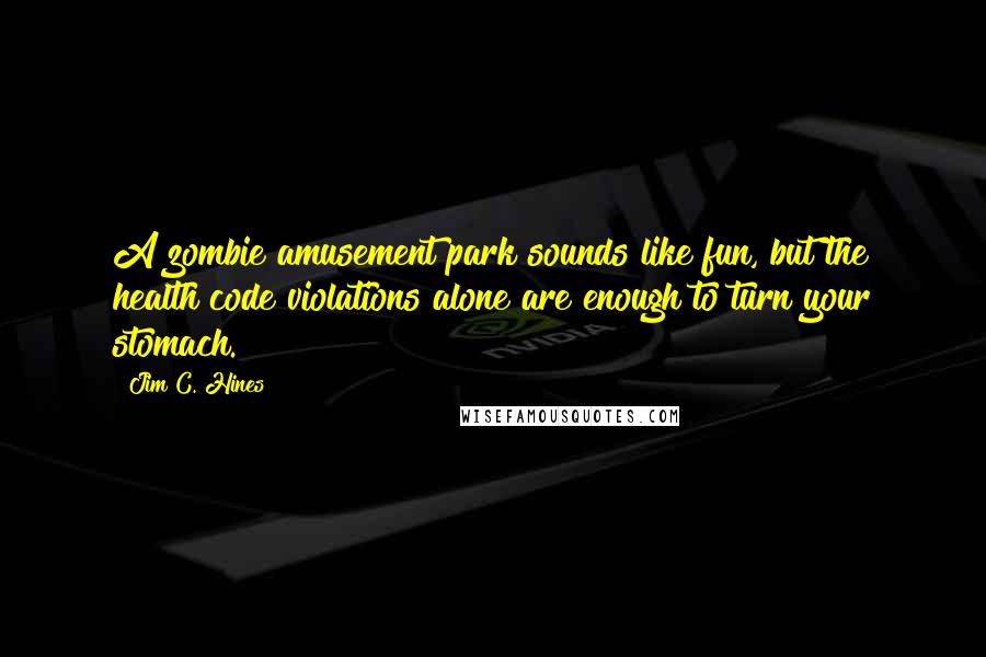 Jim C. Hines quotes: A zombie amusement park sounds like fun, but the health code violations alone are enough to turn your stomach.