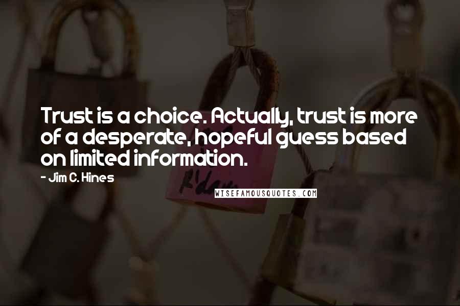 Jim C. Hines quotes: Trust is a choice. Actually, trust is more of a desperate, hopeful guess based on limited information.