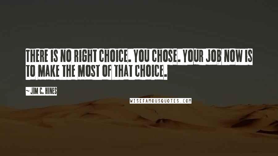 Jim C. Hines quotes: There is no right choice. You chose. Your job now is to make the most of that choice.