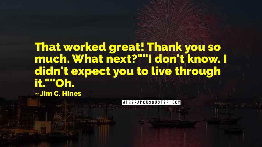 Jim C. Hines quotes: That worked great! Thank you so much. What next?""I don't know. I didn't expect you to live through it.""Oh.