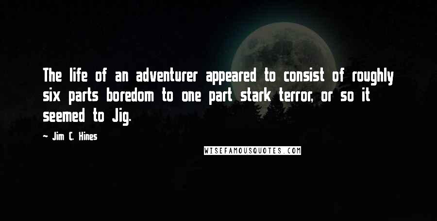 Jim C. Hines quotes: The life of an adventurer appeared to consist of roughly six parts boredom to one part stark terror, or so it seemed to Jig.