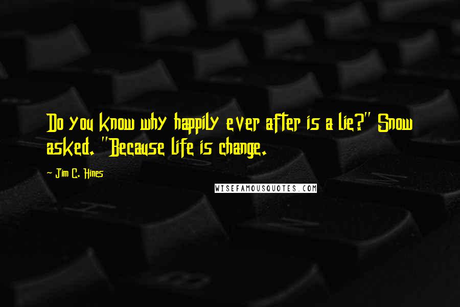 Jim C. Hines quotes: Do you know why happily ever after is a lie?" Snow asked. "Because life is change.