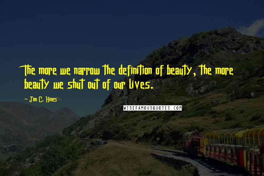 Jim C. Hines quotes: The more we narrow the definition of beauty, the more beauty we shut out of our lives.