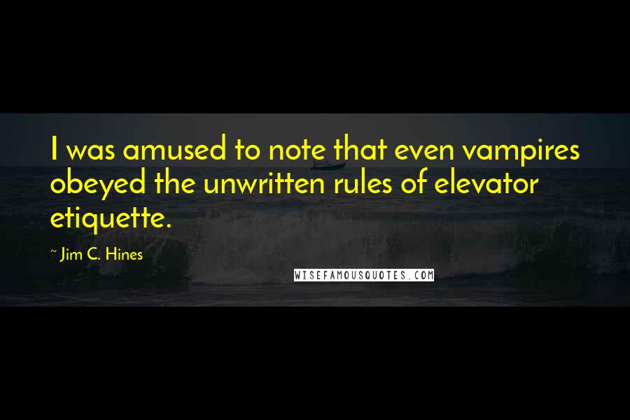 Jim C. Hines quotes: I was amused to note that even vampires obeyed the unwritten rules of elevator etiquette.