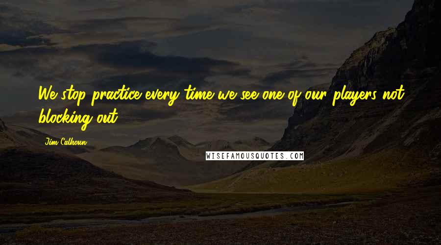 Jim Calhoun quotes: We stop practice every time we see one of our players not blocking out.