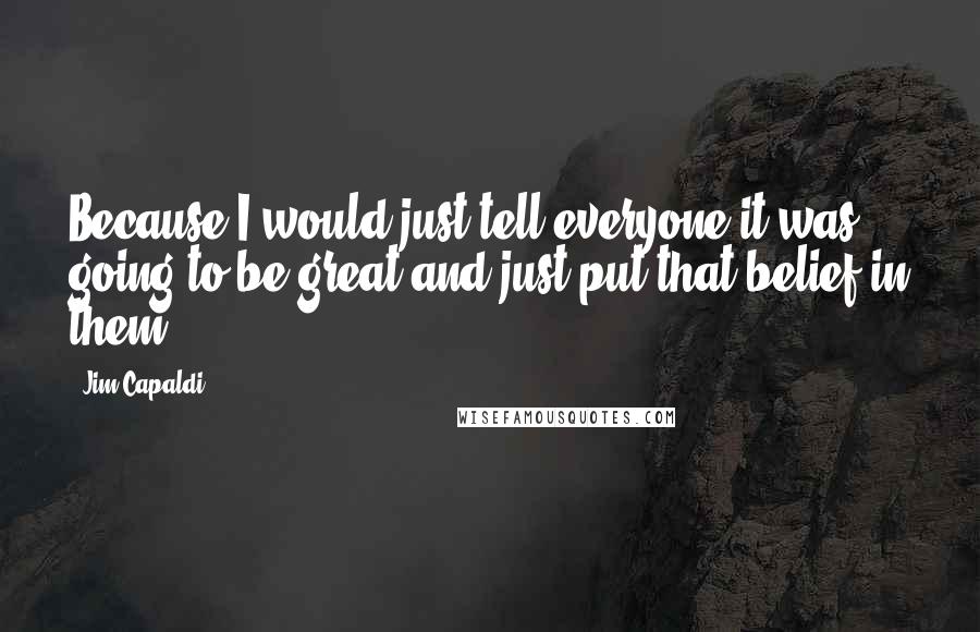 Jim Capaldi quotes: Because I would just tell everyone it was going to be great and just put that belief in them.