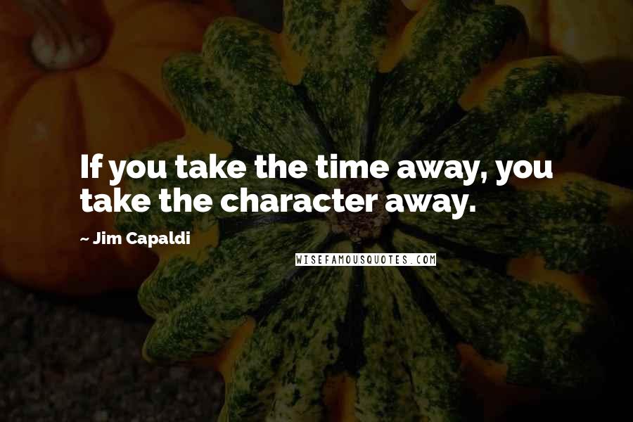 Jim Capaldi quotes: If you take the time away, you take the character away.