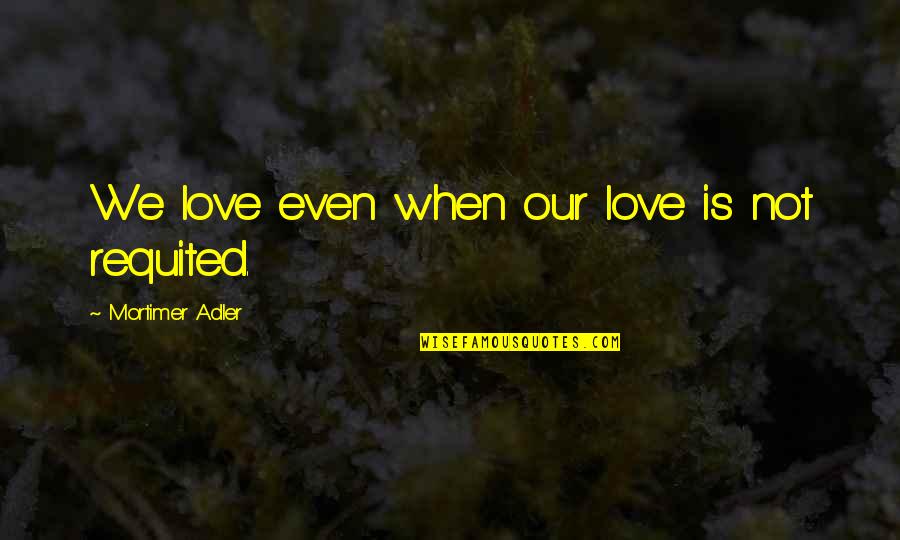 Jim Carrey Graduation Quotes By Mortimer Adler: We love even when our love is not Jim Carrey Graduation Quotes By Mortimer Adler: We love even when our love is not