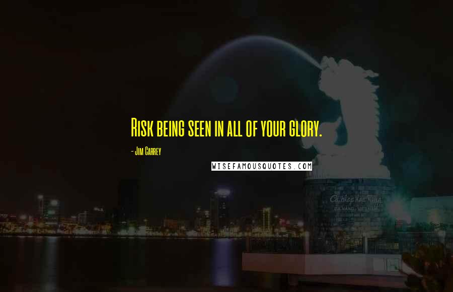 Jim Carrey quotes: Risk being seen in all of your glory.