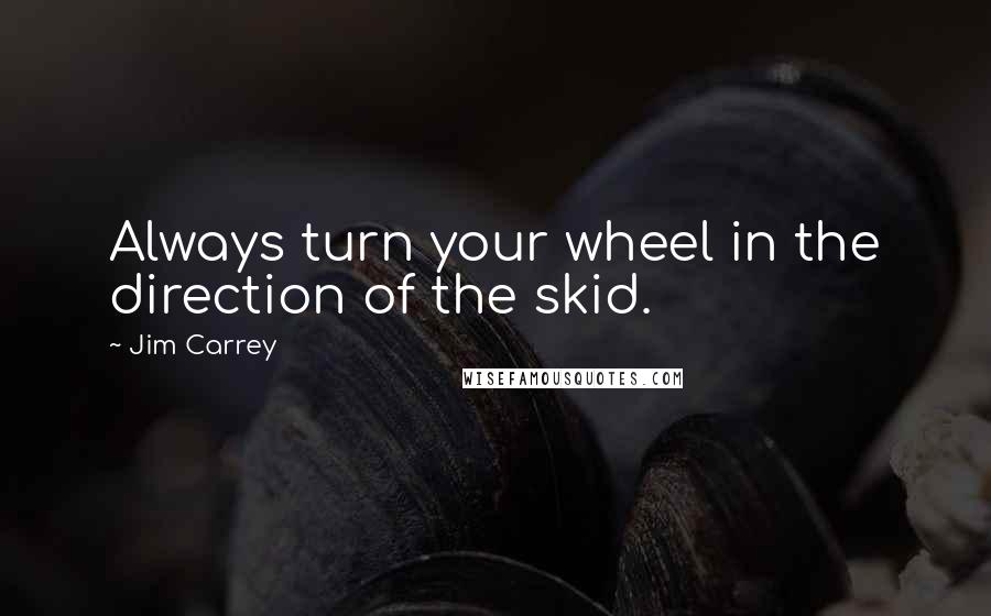 Jim Carrey quotes: Always turn your wheel in the direction of the skid.