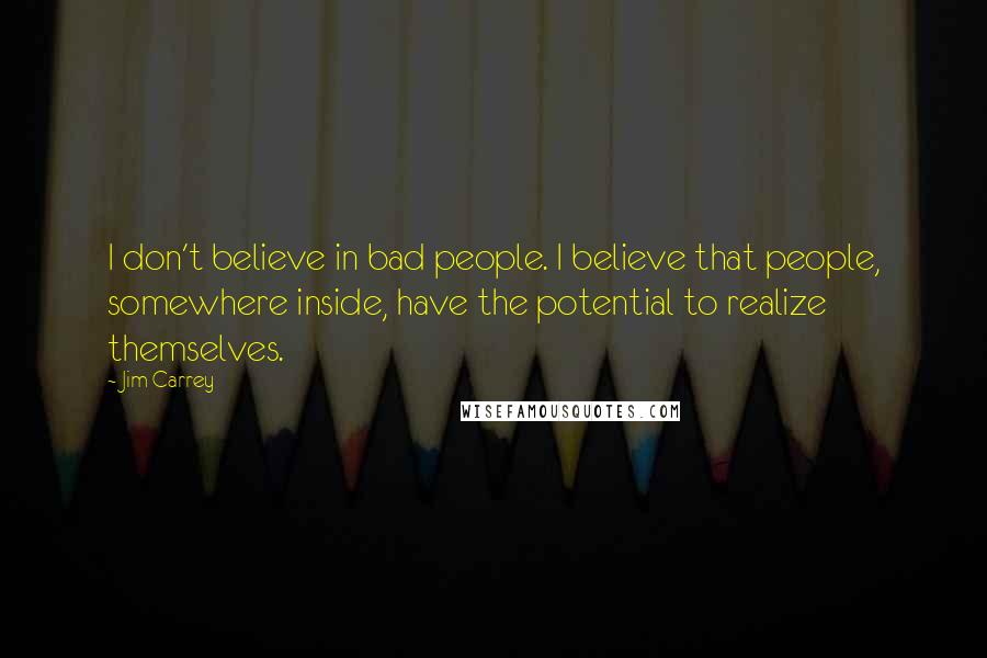 Jim Carrey quotes: I don't believe in bad people. I believe that people, somewhere inside, have the potential to realize themselves.