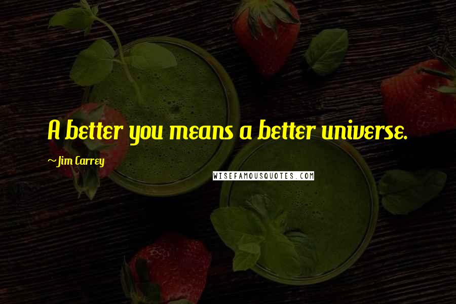 Jim Carrey quotes: A better you means a better universe.