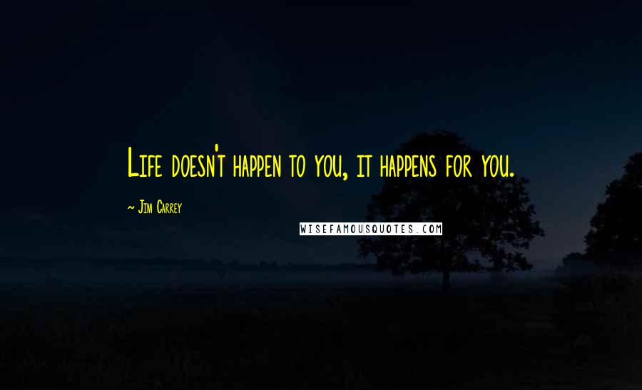 Jim Carrey quotes: Life doesn't happen to you, it happens for you.